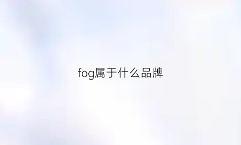 fog属于什么品牌(fog牌子百度百科)