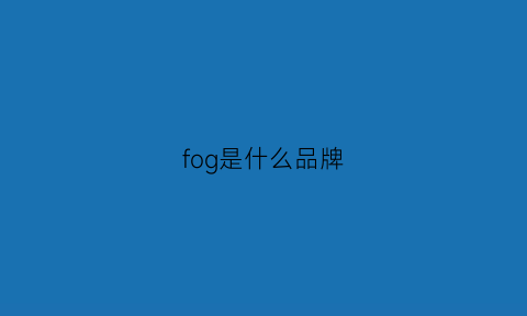 fog是什么品牌(fog牌子中文是什么意思)