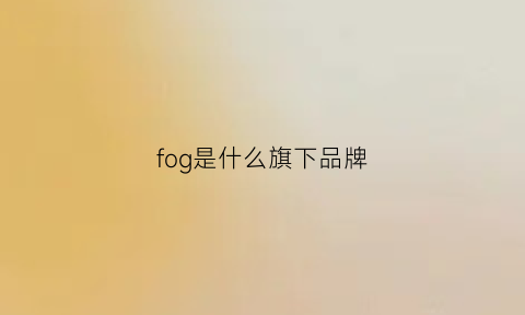 fog是什么旗下品牌