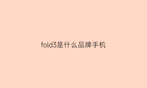 fold3是什么品牌手机(fold3百度百科)