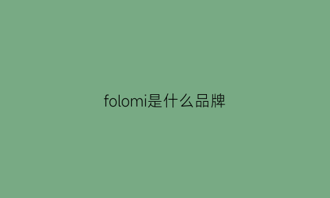 folomi是什么品牌(follnsi是什么品牌)