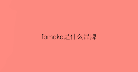 fomoko是什么品牌(fomoco是什么品牌)