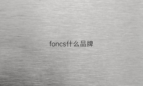 foncs什么品牌(fonsinea是什么牌子)