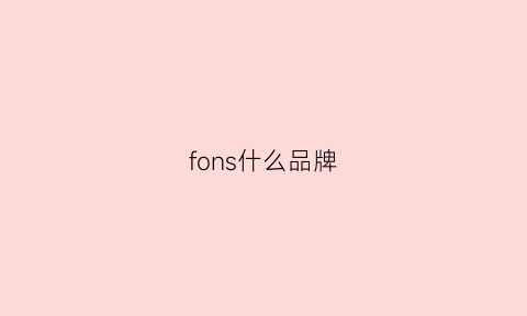 fons什么品牌(fonsinea是什么牌子)