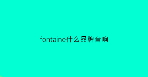 fontaine什么品牌音响(fnontman音响什么品牌)