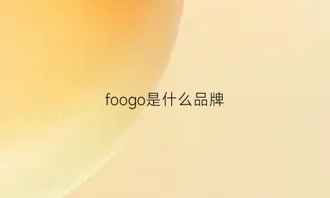 foogo是什么品牌(forgoo是什么牌子)