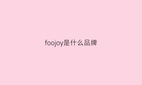 foojoy是什么品牌(foojo品牌怎么样)