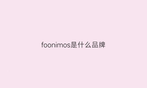 foonimos是什么品牌(fomoce是什么档次)