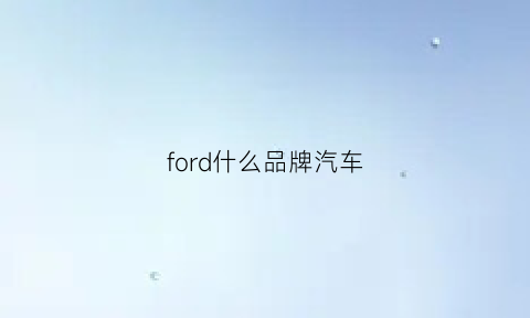 ford什么品牌汽车(ford是什么牌子的汽车)