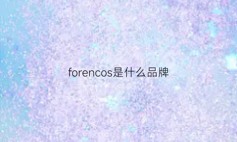 forencos是什么品牌(foresee是什么品牌)