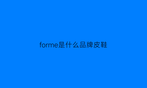 forme是什么品牌皮鞋(formen是什么牌子)