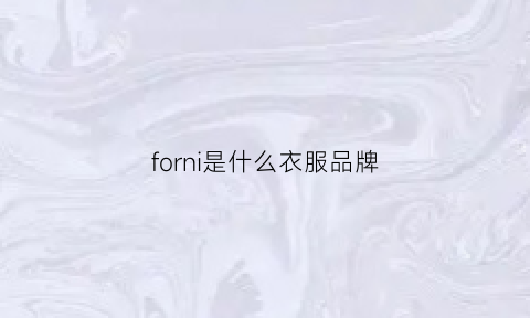 forni是什么衣服品牌(foranfere是什么衣服品牌)