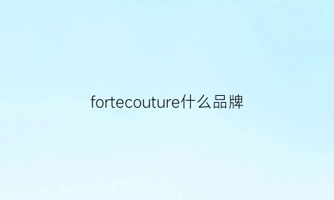 fortecouture什么品牌(forte什么牌子)