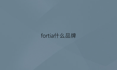 fortia什么品牌(fortune什么牌子)