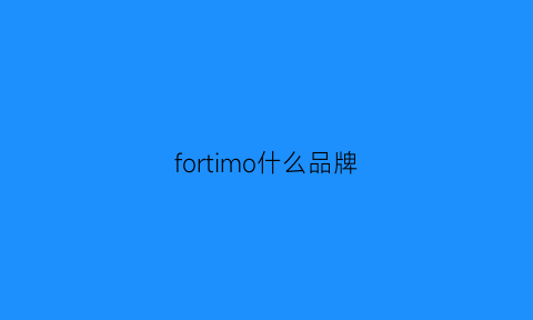 fortimo什么品牌(fortune什么牌子)