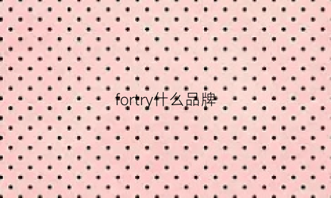 fortry什么品牌(forleria是什么牌子哪国的)