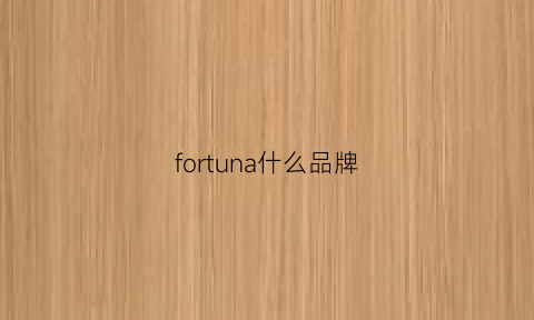 fortuna什么品牌(fortuna什么牌子)