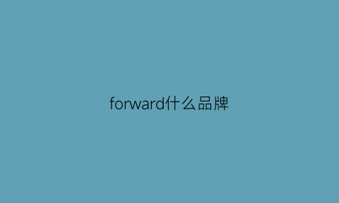 forward什么品牌(forward品牌百度百科)