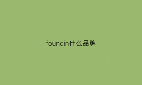 foundin什么品牌(foundry什么牌子)