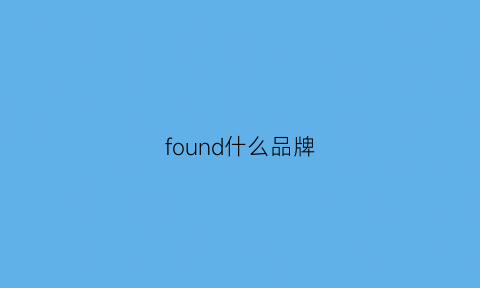 found什么品牌(foundfinal品牌)