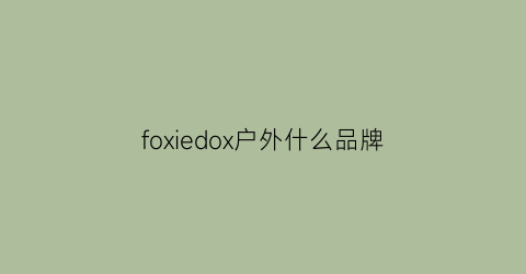 foxiedox户外什么品牌(foxfire户外)