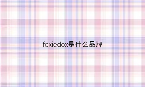 foxiedox是什么品牌(foxiedox是什么档次)