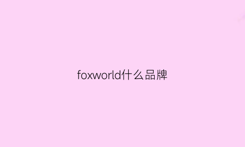 foxworld什么品牌(foxfire是什么品牌)