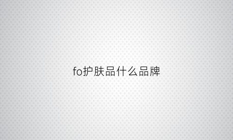 fo护肤品什么品牌(f护肤品的是什么牌子)