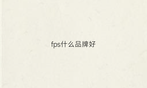 fps什么品牌好(fps是什么品牌)