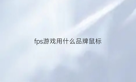 fps游戏用什么品牌鼠标(fps游戏用什么品牌鼠标比较好)