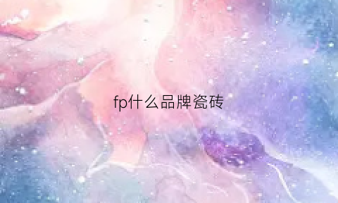 fp什么品牌瓷砖(fap瓷砖价格)