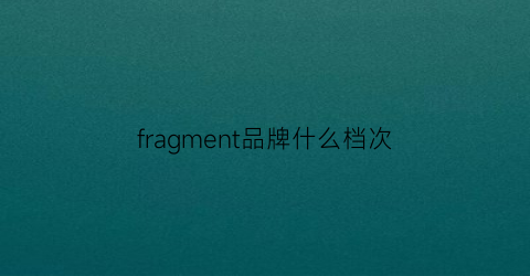 fragment品牌什么档次(fragment什么牌子)