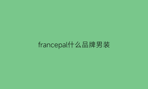 francepal什么品牌男装(francebrand衣服品牌)