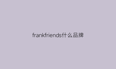 frankfriends什么品牌(frank是什么牌子)