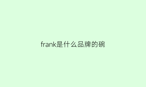 frank是什么品牌的碗(franka是什么牌子)