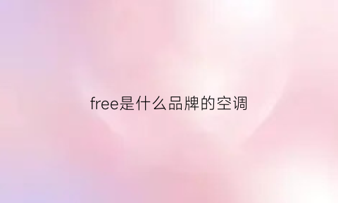 free是什么品牌的空调(free是啥牌子)