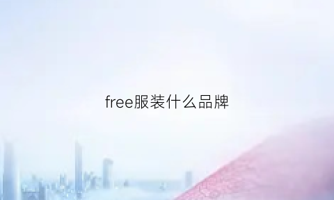 free服装什么品牌(free是什么服装品牌)