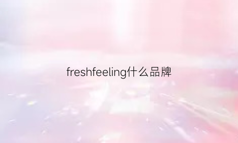 freshfeeling什么品牌(freshfeed怎么样)