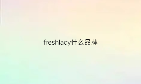 freshlady什么品牌(freshbrand什么牌子)