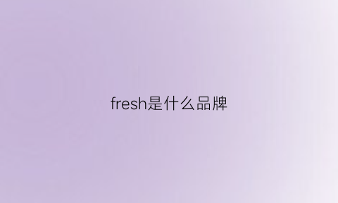 fresh是什么品牌(fresh是什么品牌)