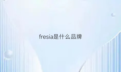 fresia是什么品牌(fresanny什么品牌)