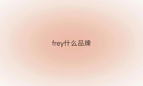 frey什么品牌(freyja是什么牌子)