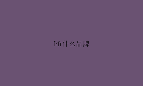 frfr什么品牌(frei是什么牌子)