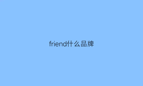 friend什么品牌(friends什么牌子的衣服)