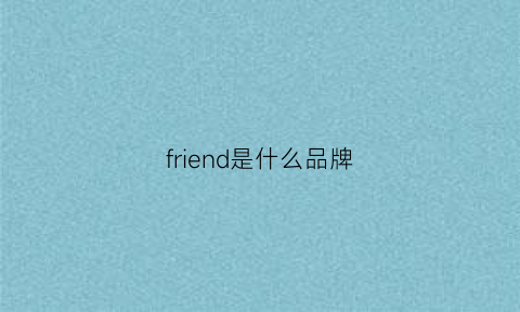 friend是什么品牌(deenifriend是什么品牌)