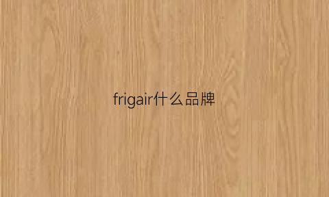 frigair什么品牌(frigga是什么牌子)