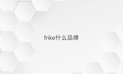 frike什么品牌(frie是什么品牌)