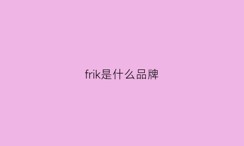 frik是什么品牌(frack是什么牌子)