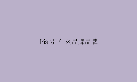 friso是什么品牌品牌(frivole是什么品牌)