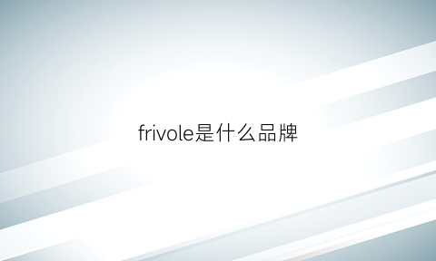 frivole是什么品牌(fouvor是什么品牌)